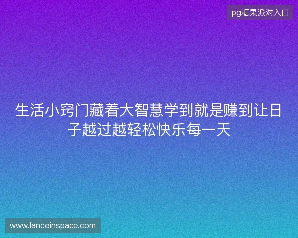 生活小窍门藏着大智慧学到就是赚到让日子越过越轻松快乐每一天