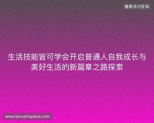 生活技能皆可学会开启普通人自我成长与美好生活的新篇章之路探索